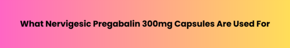 Nervigesic Pregabalin 300mg Capsules
